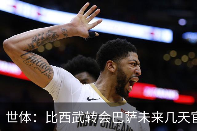 世体：比西武转会巴萨未来几天官宣，交易已基本完成