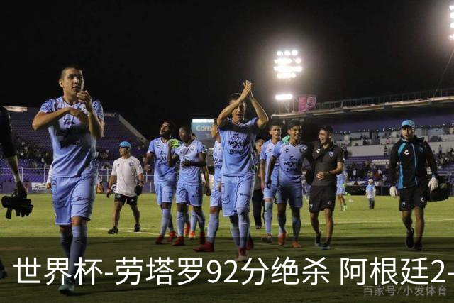 世界杯-劳塔罗92分绝杀 阿根廷2-1逆转英格兰进决赛