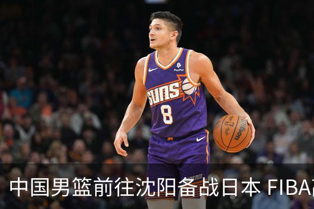 中国男篮前往沈阳备战日本 FIBA高度评价杨瀚森