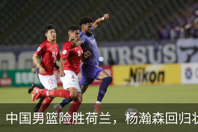 中国男篮险胜荷兰，杨瀚森回归状态平平，高诗岩扮演板凳奇兵