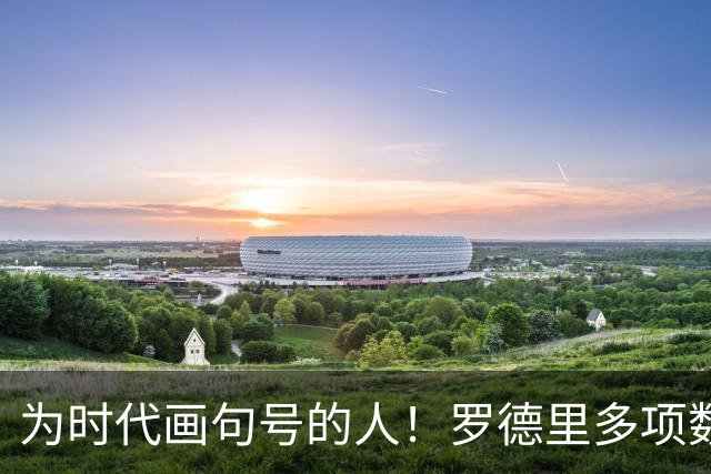为时代画句号的人！罗德里多项数据霸榜 再夺金球奖？