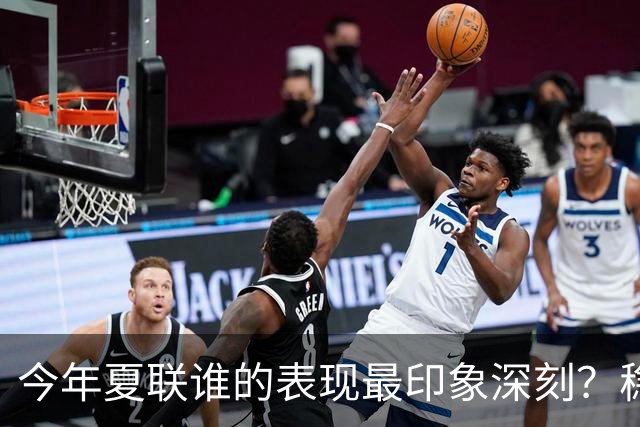 今年夏联谁的表现最印象深刻？稳扎稳打布泽尔 活力爆表威尔逊