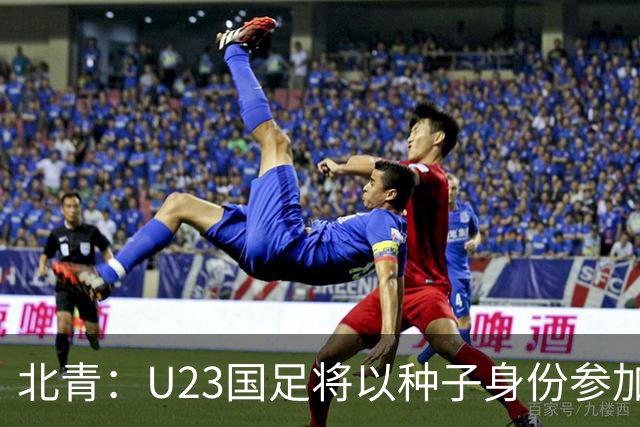 北青：U23国足将以种子身份参加亚运会抽签，竞争之路难言轻松