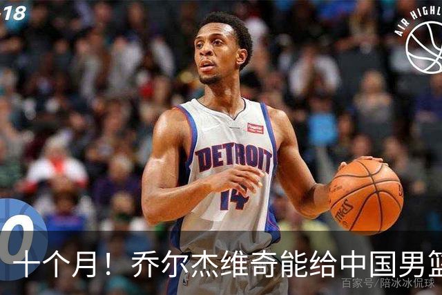 十个月！乔尔杰维奇能给中国男篮带来什么？