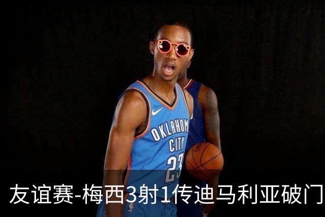 友谊赛-梅西3射1传迪马利亚破门 阿根廷7-0胜