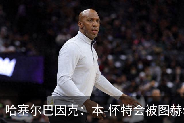 哈塞尔巴因克：本-怀特会被图赫尔重新考虑