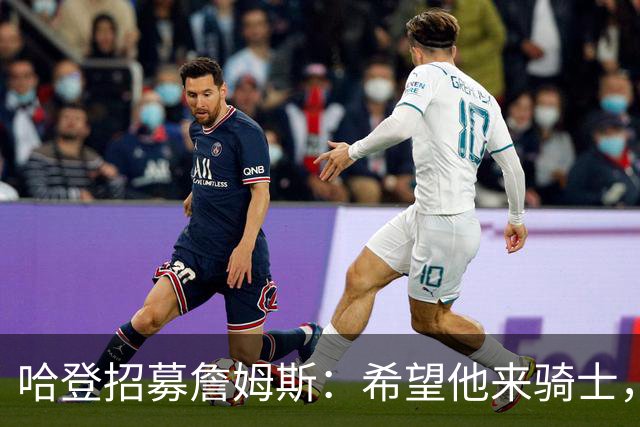 哈登招募詹姆斯：希望他来骑士，那会是童话式结局
