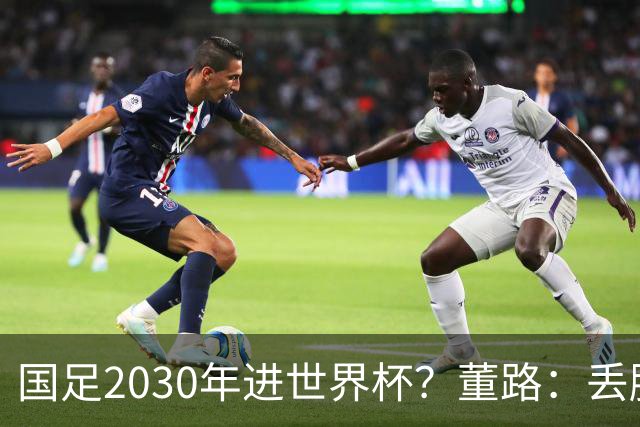 国足2030年进世界杯？董路：丢脸去吗？能进就进，进不了也是好事