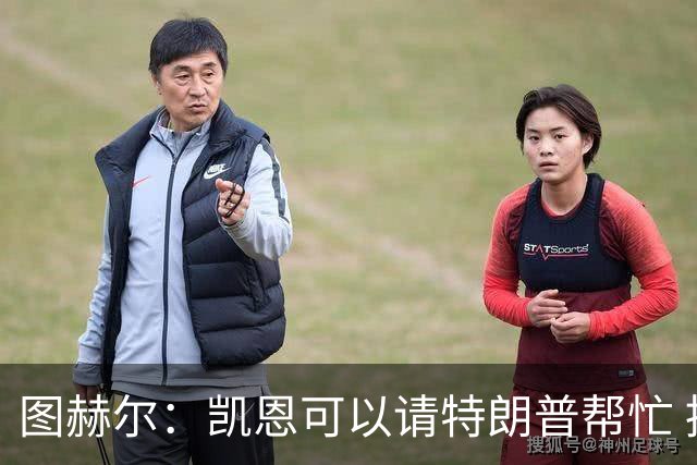 图赫尔：凯恩可以请特朗普帮忙 推翻宽萨的红牌