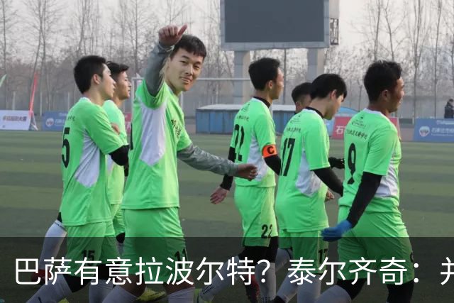 巴萨有意拉波尔特？泰尔齐奇：并非新鲜事，或许只是换了个名字