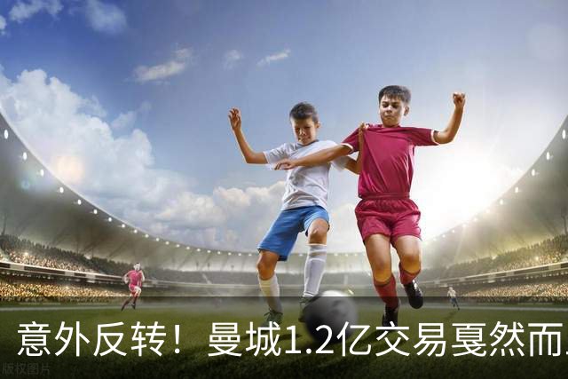 意外反转！曼城1.2亿交易戛然而止，森林硬对标赖斯到底值不值？