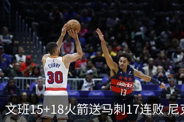 文班15+18火箭送马刺17连败 尼克斯力克猛龙
