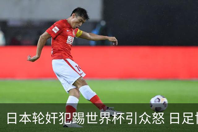 日本轮奸犯踢世界杯引众怒 日足协沉默+裁剪大合影