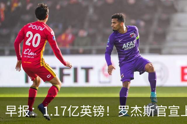 早报：1.17亿英镑！罗杰斯官宣上车