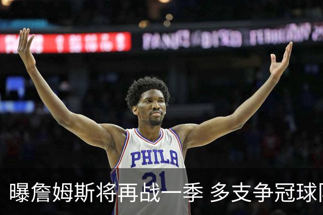 曝詹姆斯将再战一季 多支争冠球队想追求他