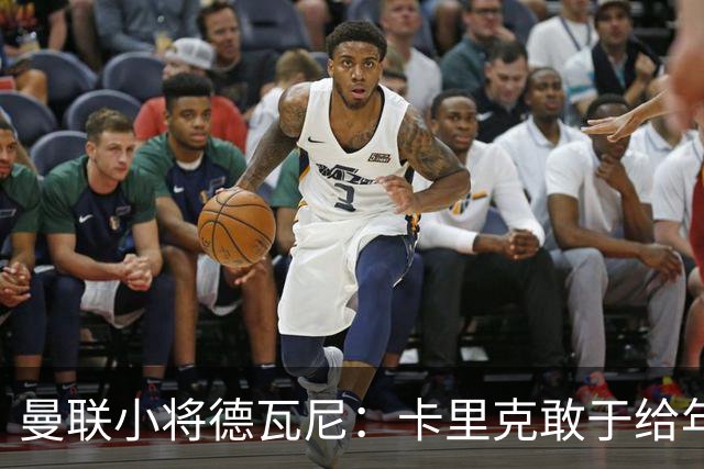 曼联小将德瓦尼：卡里克敢于给年轻球员机会，我们倍感振奋