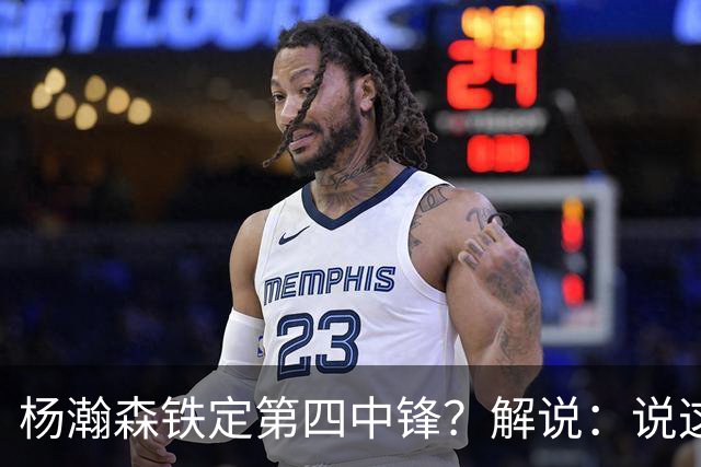 杨瀚森铁定第四中锋？解说：说这些为时尚早 罗威有走的可能