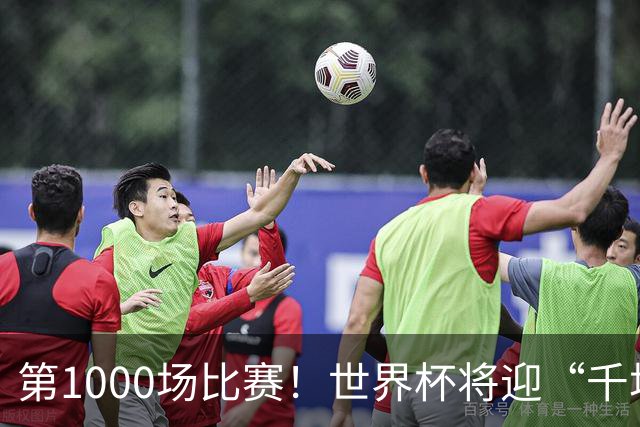 第1000场比赛！世界杯将迎“千场里程碑”