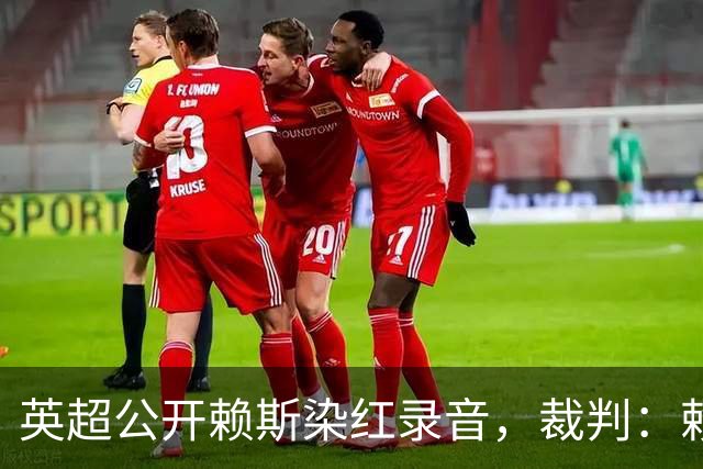 英超公开赖斯染红录音，裁判：赖斯你让我很难做