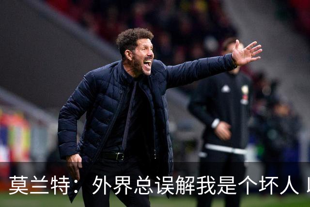 莫兰特：外界总误解我是个坏人 以前犯的错别再翻旧账了