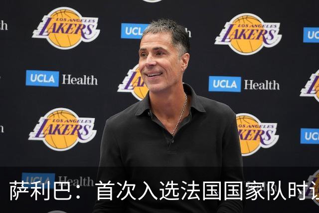 萨利巴：首次入选法国国家队时让我欣喜若狂，感谢德尚一直征召我