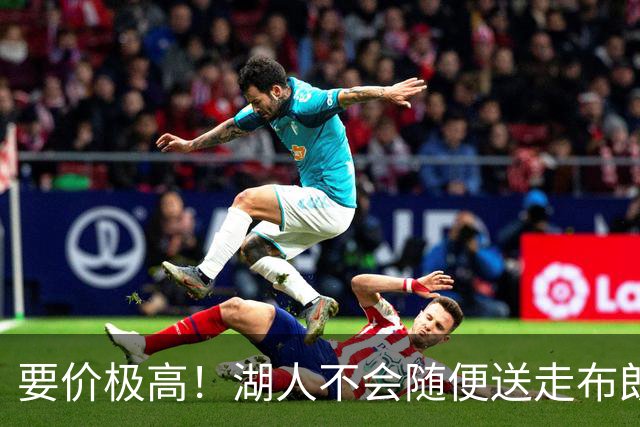 要价极高！湖人不会随便送走布朗尼，普通筹码不足以推动交易
