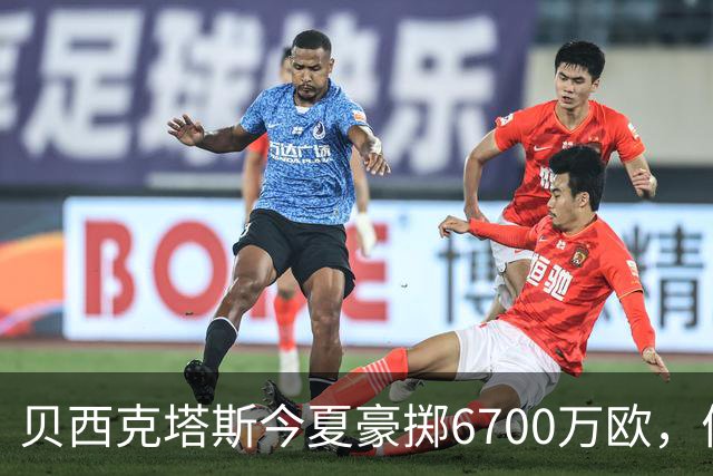 贝西克塔斯今夏豪掷6700万欧，债务达3.6亿欧