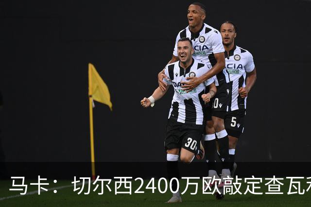 马卡：切尔西2400万欧敲定查瓦利亚交易，球员准备接受体检并签约