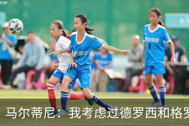 马尔蒂尼：我考虑过德罗西和格罗索，但我们不能动意甲的教练