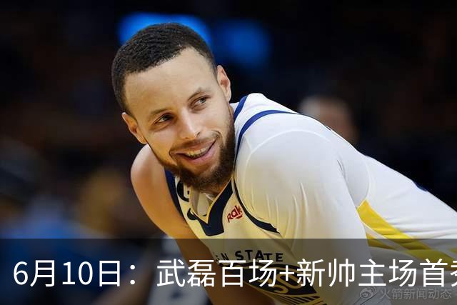 6月10日：武磊百场+新帅主场首秀！国足今晚战泰国，这三点比赢球更令人揪心