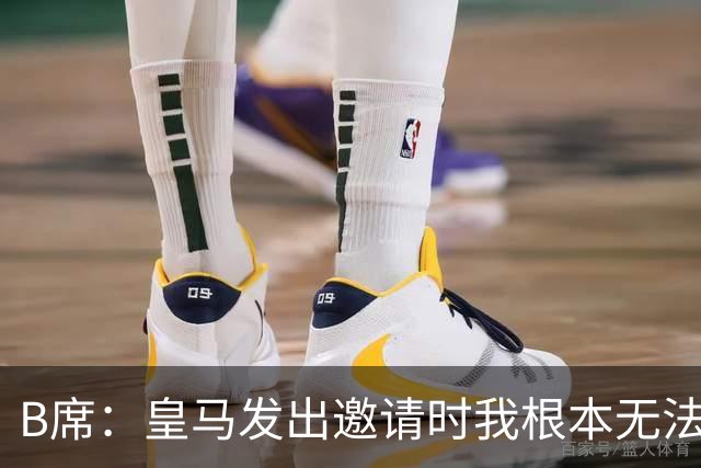 B席：皇马发出邀请时我根本无法拒绝，来这里没有丝毫犹豫