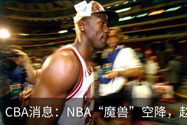 CBA消息：NBA“魔兽”空降，赵继伟最佳拍档到位，乌戈冲击四强！