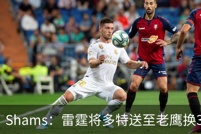 Shams：雷霆将多特送至老鹰换3次轮签 里萨谢赴独行侠