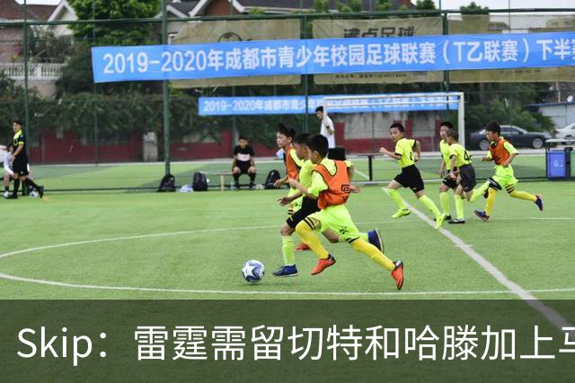 Skip：雷霆需留切特和哈滕加上马拉 组成对抗文班亚马的三头怪