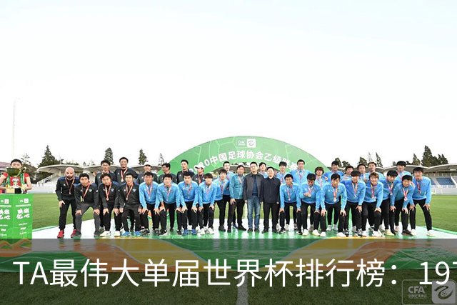 TA最伟大单届世界杯排行榜：1970年第一，1998年第四，2026年第十